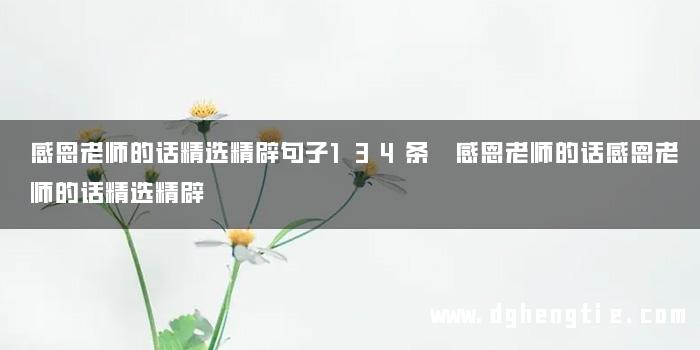 感恩老师的话精选精辟句子134条 感恩老师的话感恩老师的话精选精辟